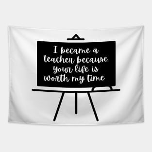 I Became A Teacher Because Your Life Is Worth My Time Tapestry