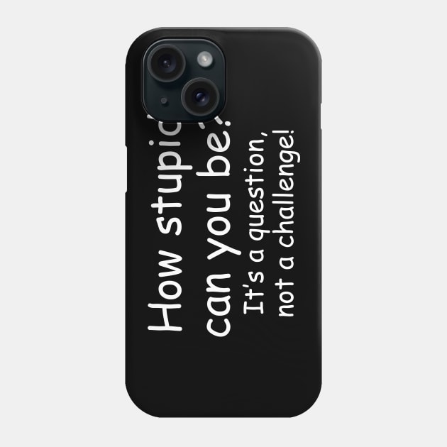 How Stupid Can You Be? It's a Question Not a Challenge! Phone Case by PeppermintClover