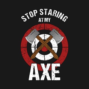 Axe Throwing - Stop Staring at my Axe T-Shirt