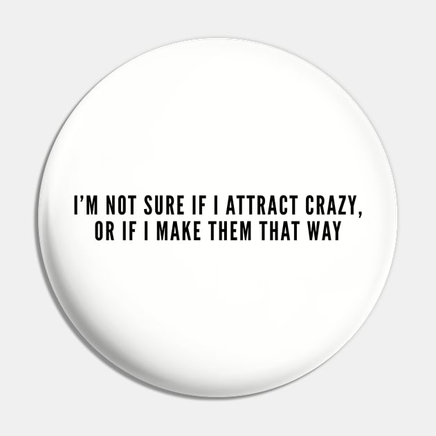 Funny - I'm Not Sure If I Attract Crazy Or if I Make Them That Way - Funny joke Statement Slogan Humor Crazy Pin by sillyslogans