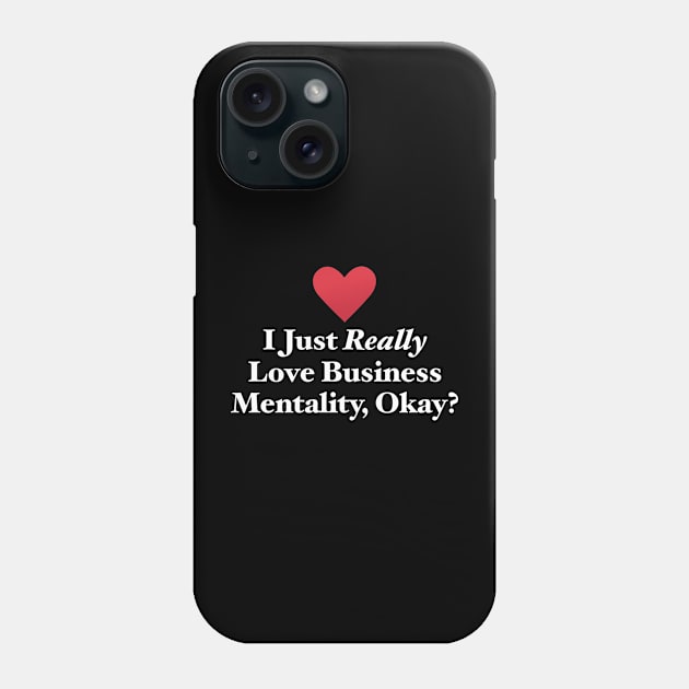 I Just Really Love Business Mentality, Okay? Phone Case by MapYourWorld