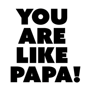 you are like papa T-Shirt