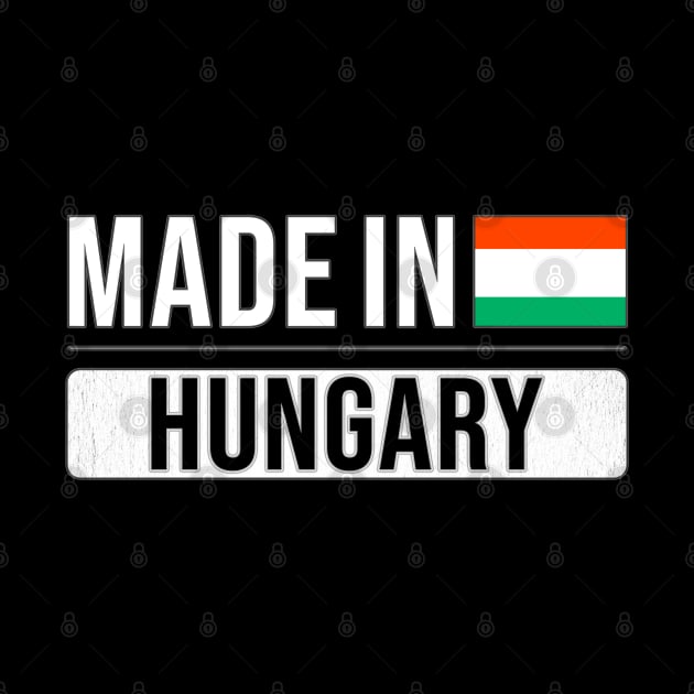 Made In Hungary - Gift for Hungarian With Roots From Hungary by Country Flags