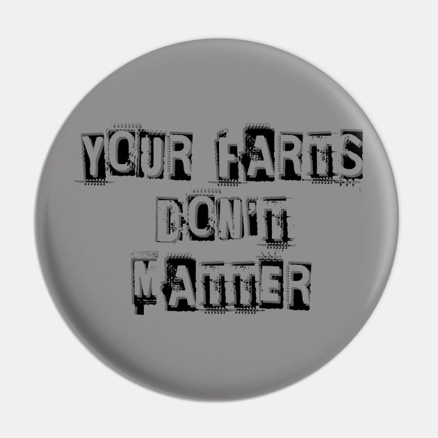 YOUR FARTS DON'T MATTER - Farts - Pin | TeePublic