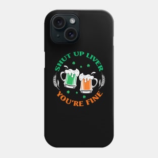 Shut Up Liver You’re Fine St Patrick’s Day Phone Case