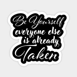 Be yourself; everyone else is already taken. Magnet