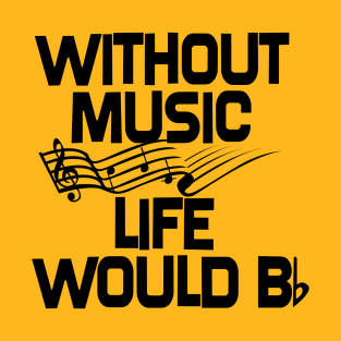 Without Music, Life Would B T-Shirt