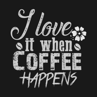 I love it when coffee happens T-Shirt