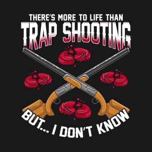 There's More To Life Than Trap Shooting T-Shirt