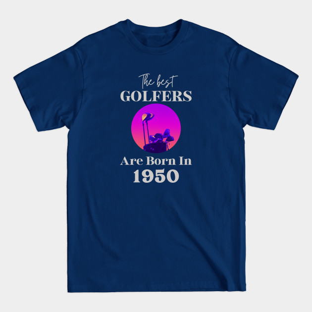 Disover The best golfers are born in 1950 - Golfing Golf 1950 72nd Birthday - Gift Idea for a Golf Lover - The Best Golfers Are Born In 1950 - T-Shirt