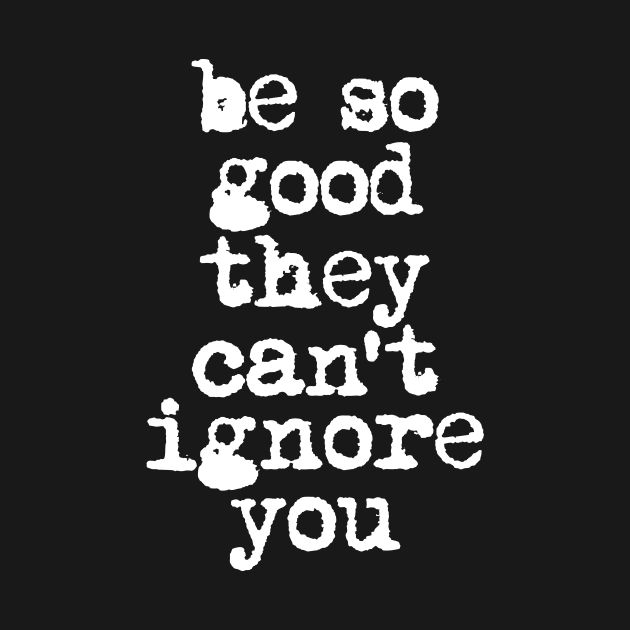 Be So Good They Can't Ignore You in Black and White by MotivatedType