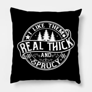 I Like Them Real Thick and Sprucy Pillow