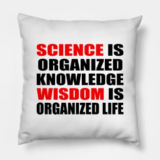 Science is organized knowledge. Wisdom is organized life Pillow