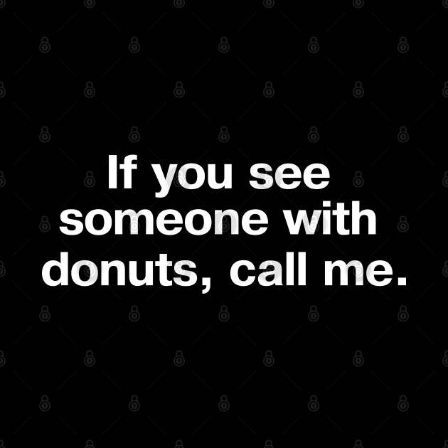 If you see someone with donuts, call me. by TheBestWords