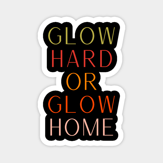 Glow Hard Or Glow Home Magnet by clarineclay71