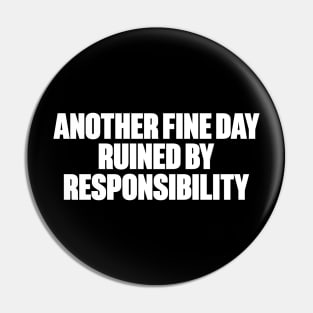 Another Fine Day Ruined By Responsibility Funny (White) Pin