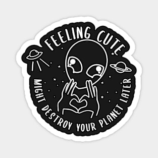 Copy of Feeling Cute Might Destroy your planet later Magnet