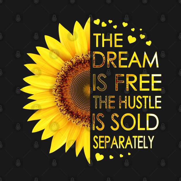 The Dream Is Free The Hustle Is Sold Separately Sunflower by LotusTee