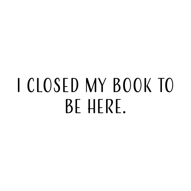 I closed my book to be here. by Simplify With Leanne