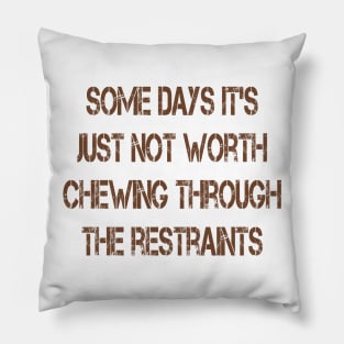 Some Days It's Just Not Worth Chewing Through the Restraints Pillow