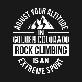 Adjust Your Altitude In Golden Colorado Rock Climbing Is An Extreme Sport T-Shirt