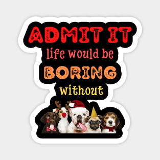 Admit it - Life would be boring without , CHRISTMAS DOGST-shirt, Pjama Magnet