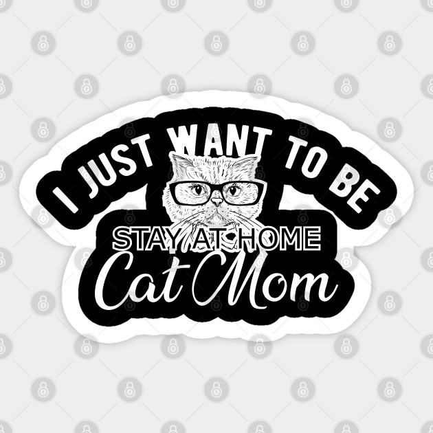 Cat Mom I Just Want To Be Stay At Home Cat Mom Cat Mama