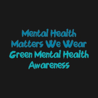 Mental Health Matters We Wear Green Mental Health Awareness T-Shirt