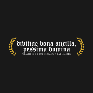 Divitiae Bona Ancilla, Pessima Domina - Wealth Is A Good Servant, A Bad Master T-Shirt