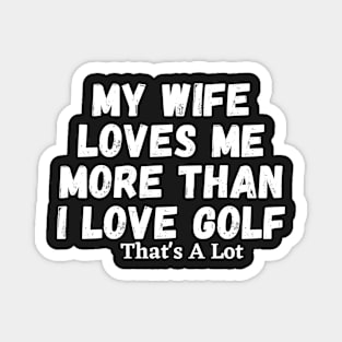 My Wife Loves Me More Than I Love Golf That's A Lot Magnet