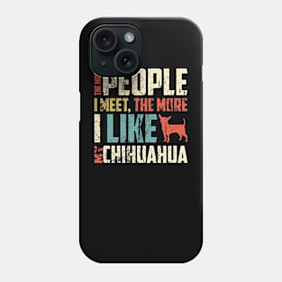 The More People I Meet, The More I Like My Chihuahua Gift For Chihuahua Lover Phone Case