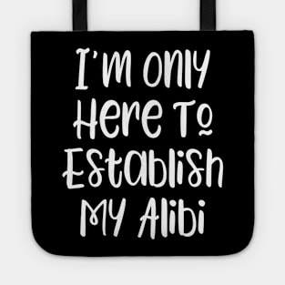 I'm Only Here To Establish My Alibi Tote