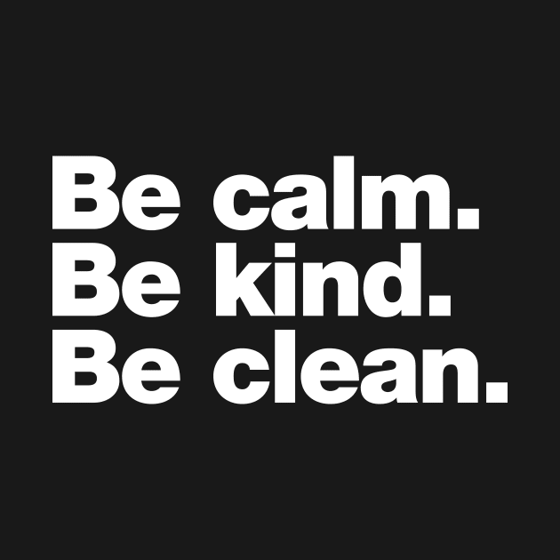 Be calm. Be kind. Be clean. by Chestify