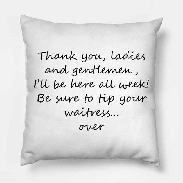 I'll be here all week - tip your waitress... over! Dark text Pillow by lyricalshirts