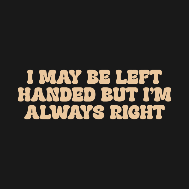 i may be left handed but im always right shirt, left handed funny by ILOVEY2K