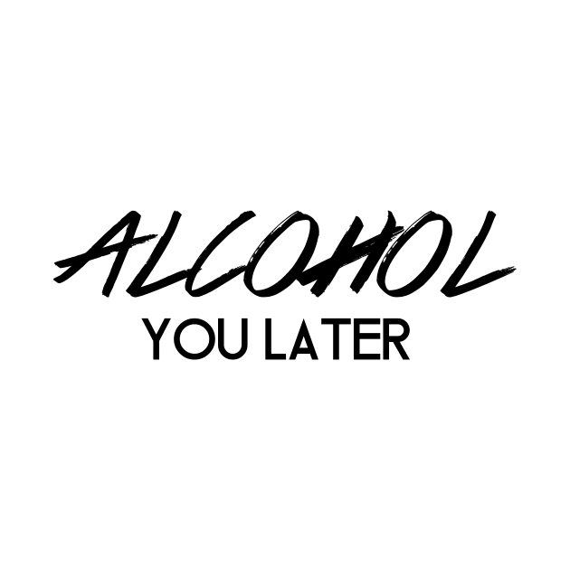 Alcohol You Later by SillyShirts