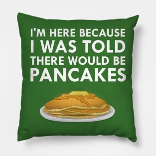 I'm Here Because I Was Told There Would Be Pancakes Pillow