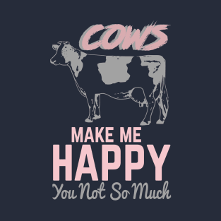 Cows Make Me Happy. You, Not So Much T-Shirt