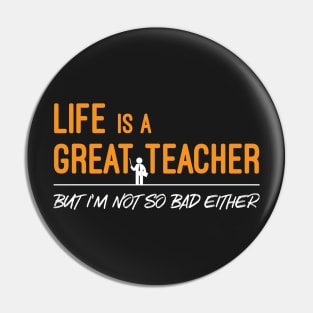Life is a Great Teacher But I Am Not So Bad Either Pin