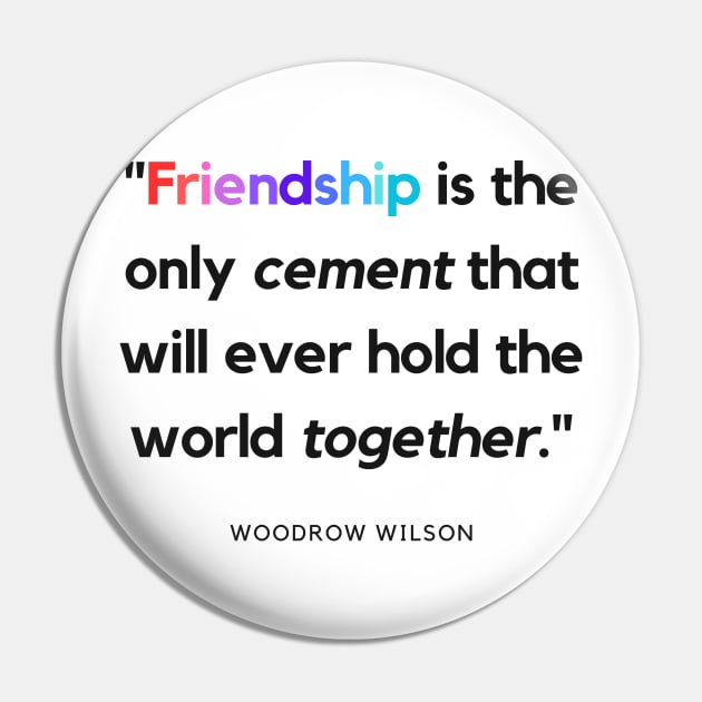 "Friendship is the only cement that will ever hold the world together." - Woodrow Wilson Friendship Quote Pin by InspiraPrints