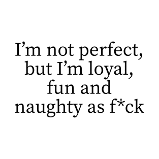 I'm not perfect but I'm loyal, fun and naught as f*ck T-Shirt