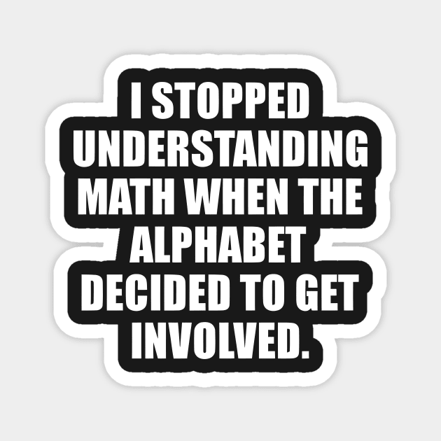 I Stopped Understanding Math when The Alphabet Decide to Get Involved funny Magnet by Darksavage