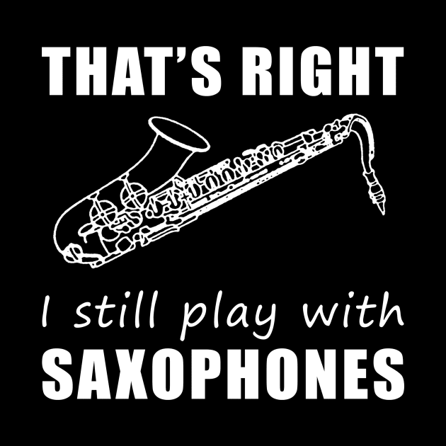 Serenading with Humor: That's Right, I Still Play with Saxophones Tee! Jazz Up Your Style! by MKGift