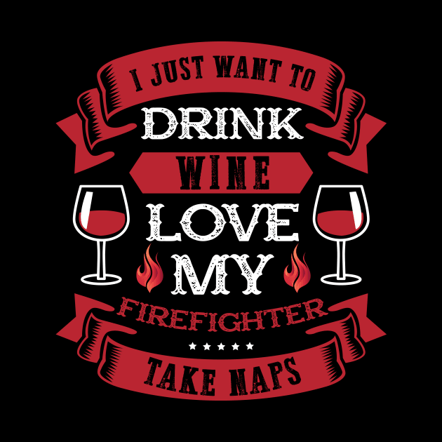 I Just Want To Drink Wine Love My Firefighter by jrsv22