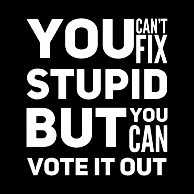 You can’t fix stupid but you can vote it out anti Trump presidential election 2020 by Butterfly Lane