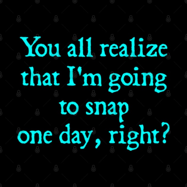 You all realize that I'm going to snap one day, right? by  hal mafhoum?