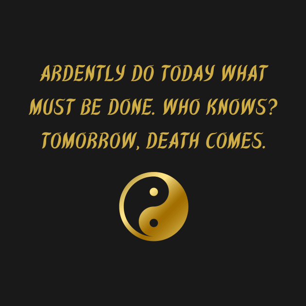 Ardently Do Today What Must Be Done. Who Knows? Tomorrow, Death Comes. by BuddhaWay