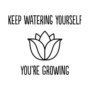 Keep watering yourself, you're growing T-Shirt