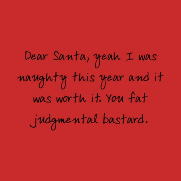 Dear Santa, yeah I was naughty this year and it was worth it. You fat judgmental bastard by uncleodon