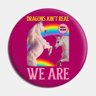 Dragons Ain't Real, We Are! Unicorns Pin